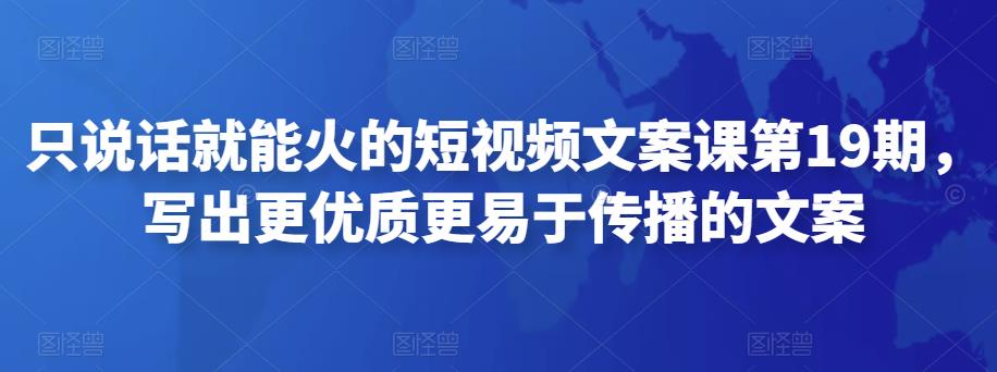 只说话就能火的短视频文案课第19期，写出更优质更易于传播的文案-狂神云浏览专注活动，软件，教程分享！总之就是网络那些事。