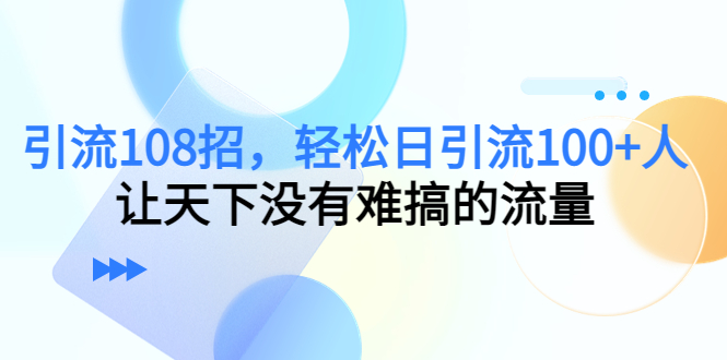 （4533期）引流108招，轻松日引流100+人，让天下没有难搞的流量-狂神云浏览专注活动，软件，教程分享！总之就是网络那些事。