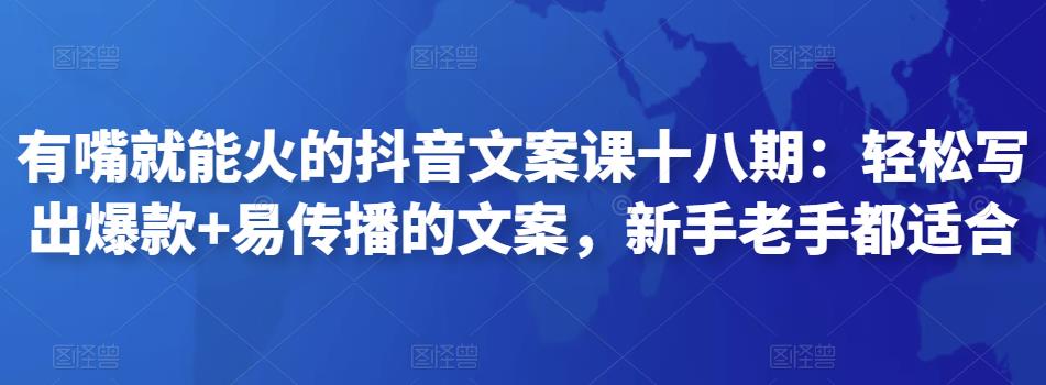有嘴就能火的抖音文案课十八期：轻松写出爆款+易传播的文案，新手老手都适合-狂神云浏览专注活动，软件，教程分享！总之就是网络那些事。