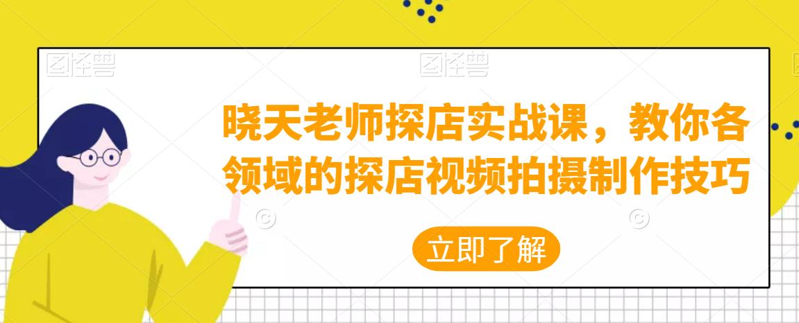 晓天老师探店实战课，教你各领域的探店视频拍摄制作技巧-狂神云浏览专注活动，软件，教程分享！总之就是网络那些事。