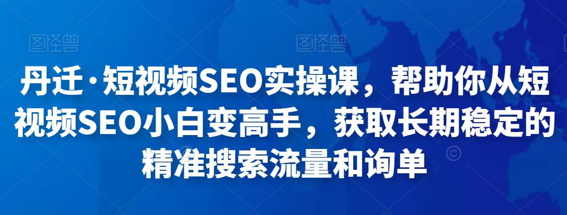 丹迁·短视频SEO实操课，帮助你从短视频SEO小白变高手，获取长期稳定的精准搜索流量和询单-狂神云浏览专注活动，软件，教程分享！总之就是网络那些事。