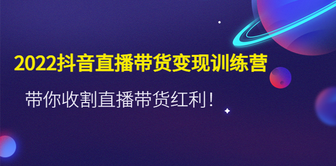 （4498期）2022抖音直播带货变现训练营，带你收割直播带货红利！-狂神云浏览专注活动，软件，教程分享！总之就是网络那些事。
