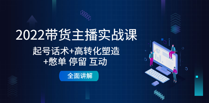 （4417期）2022带货主播实战课：起号话术+高转化塑造+憋单 停留 互动  全面讲解-狂神云浏览专注活动，软件，教程分享！总之就是网络那些事。