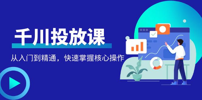（4412期）千万级直播操盘手带你玩转千川投放：从入门到精通，快速掌握核心操作-狂神云浏览专注活动，软件，教程分享！总之就是网络那些事。