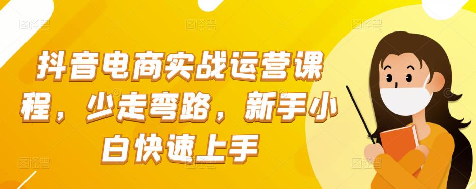 抖音电商实战运营课程，少走弯路，新手小白快速上手-狂神云浏览专注活动，软件，教程分享！总之就是网络那些事。
