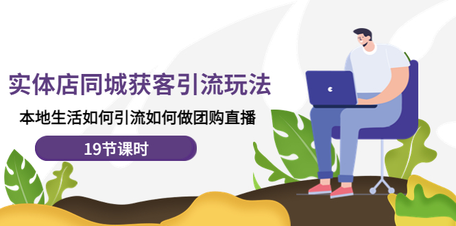 （4407期）实体店同城获客引流玩法，本地生活如何引流如何做团购直播（19节课时）-狂神云浏览专注活动，软件，教程分享！总之就是网络那些事。