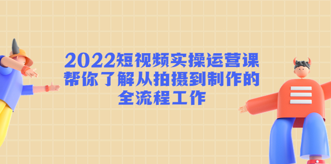 （4462期）2022短视频实操运营课：帮你了解从拍摄到制作的全流程工作!-狂神云浏览专注活动，软件，教程分享！总之就是网络那些事。