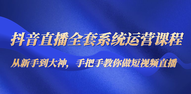 （4458期）抖音直播全套系统运营课程：从新手到大神，手把手教你做直播短视频-狂神云浏览专注活动，软件，教程分享！总之就是网络那些事。
