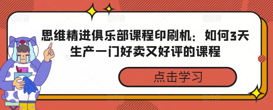 思维精进俱乐部课程印刷机：如何3天生产一门好卖又好评的课程-狂神云浏览专注活动，软件，教程分享！总之就是网络那些事。