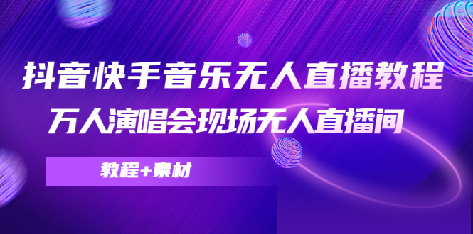 （4437期）抖音快手音乐无人直播教程，万人演唱会现场无人直播间（教程+素材）-狂神云浏览专注活动，软件，教程分享！总之就是网络那些事。