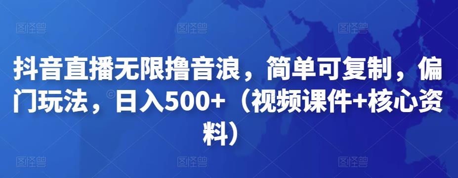 抖音直播无限撸音浪，简单可复制，偏门玩法，日入500+（视频课件+核心资料）-狂神云浏览专注活动，软件，教程分享！总之就是网络那些事。