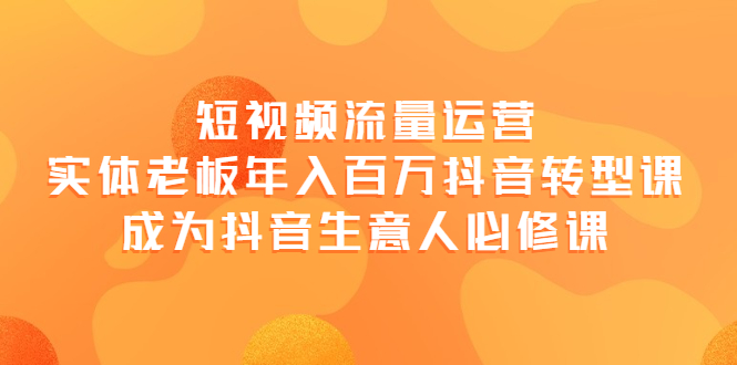 （3747期）短视频流量运营，实体老板年入百万-抖音转型课，成为抖音生意人的必修课-狂神云浏览专注活动，软件，教程分享！总之就是网络那些事。