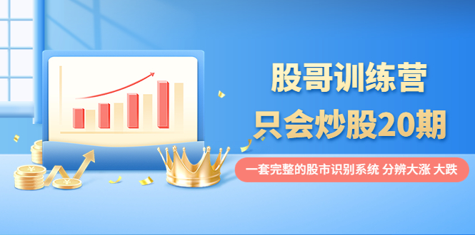 （3732期）股哥训练营·只会炒股20期：一套完整的股市识别系统，分辨大涨、大跌！-狂神云浏览专注活动，软件，教程分享！总之就是网络那些事。
