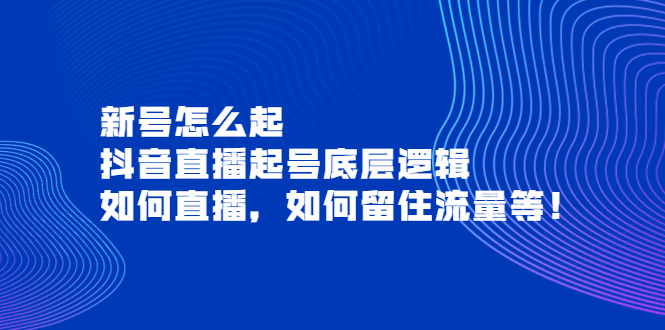 （3695期）新号怎么起，抖音直播起号底层逻辑，如何直播，如何留住流量等！-狂神云浏览专注活动，软件，教程分享！总之就是网络那些事。