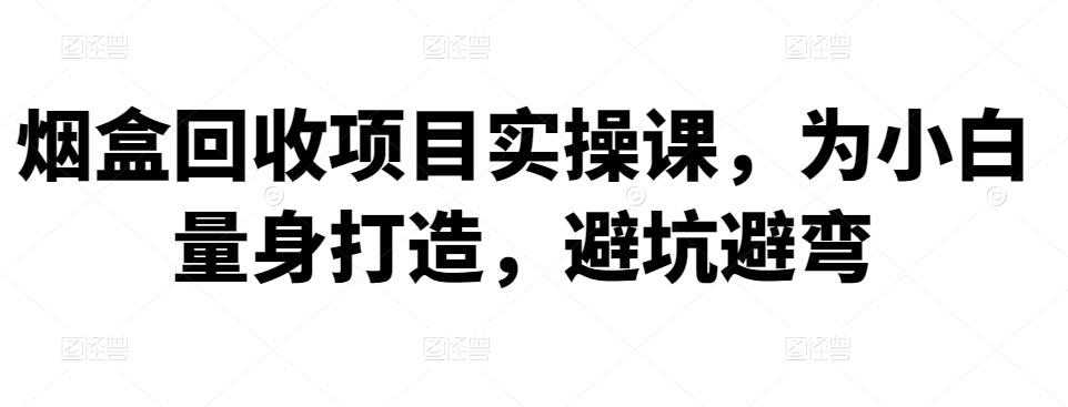 烟盒回收项目实操课，为小白量身打造，避坑避弯-狂神云浏览专注活动，软件，教程分享！总之就是网络那些事。