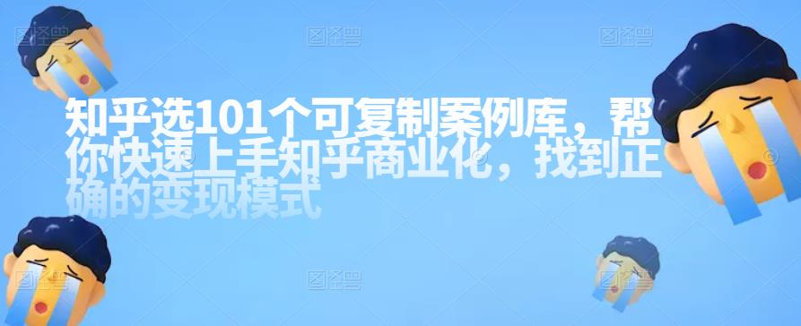 知乎101个可复制案例库，帮你快速上手知乎商业化，找到正确的变现模式-狂神云浏览专注活动，软件，教程分享！总之就是网络那些事。