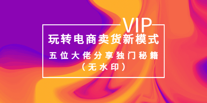 （3669期）某收费培训：玩转电商卖货新模式，五位大佬分享独门秘籍（无水印）-狂神云浏览专注活动，软件，教程分享！总之就是网络那些事。