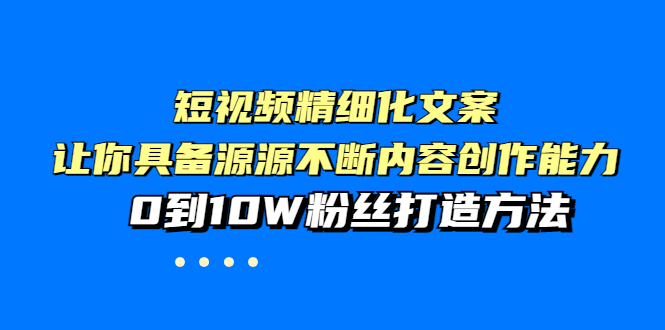 （3653期）短视频精细化文案，让你具备源源不断内容创作能力，0到10W粉丝打造方法-狂神云浏览专注活动，软件，教程分享！总之就是网络那些事。