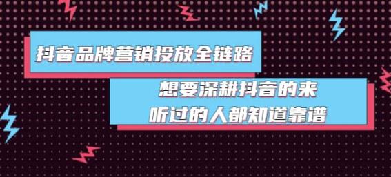 抖音品牌营销投放全链路：想要深耕抖音的来，听过的人都知道靠谱-狂神云浏览专注活动，软件，教程分享！总之就是网络那些事。