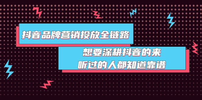 （3650期）抖音品牌营销投放全链路：想要深耕抖音的来，听过的人都知道靠谱-狂神云浏览专注活动，软件，教程分享！总之就是网络那些事。