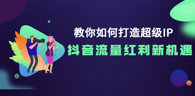 （3640期）教你如何打造超级IP，抖音流量红利新机遇！-狂神云浏览专注活动，软件，教程分享！总之就是网络那些事。