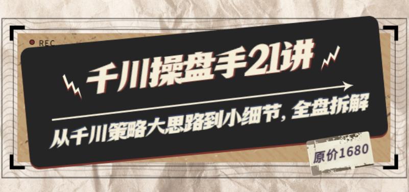 陈十亿·千川操盘手21讲：从千川策略大思路到小细节，全盘拆解（原价1680）-狂神云浏览专注活动，软件，教程分享！总之就是网络那些事。