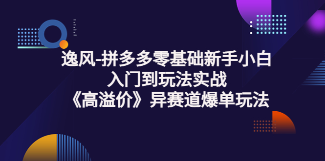 （3435期）逸风-拼多多零基础新手小白入门到玩法实战《高溢价》异赛道爆单玩法实操课-狂神云浏览专注活动，软件，教程分享！总之就是网络那些事。