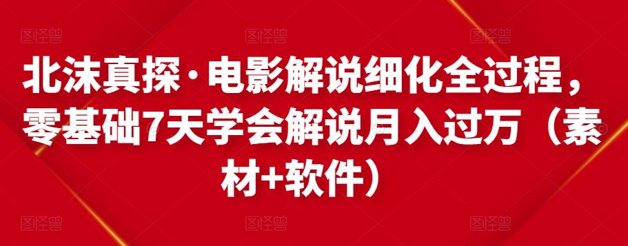 北沫真探·电影解说细化全过程，零基础7天学会电影解说月入过万（教程+素材+软件）-狂神云浏览专注活动，软件，教程分享！总之就是网络那些事。