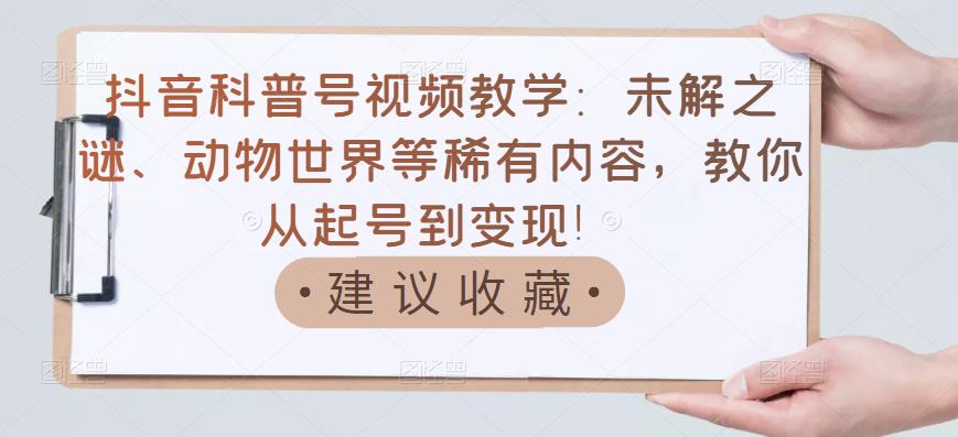 （3146期）抖音科普号视频教学：未解之谜、动物世界等稀有内容，教你从起号到变现！-狂神云浏览专注活动，软件，教程分享！总之就是网络那些事。