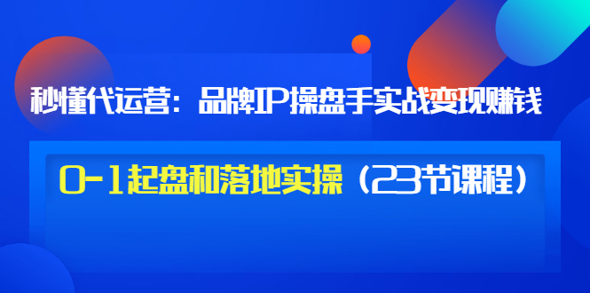 （3138期）秒懂代运营：品牌IP操盘手实战赚钱，0-1起盘和落地实操（23节课程）价值199-狂神云浏览专注活动，软件，教程分享！总之就是网络那些事。