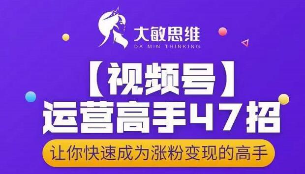 大敏思维-视频号运营高手47招，让你快速成为涨粉变现高手-狂神云浏览专注活动，软件，教程分享！总之就是网络那些事。