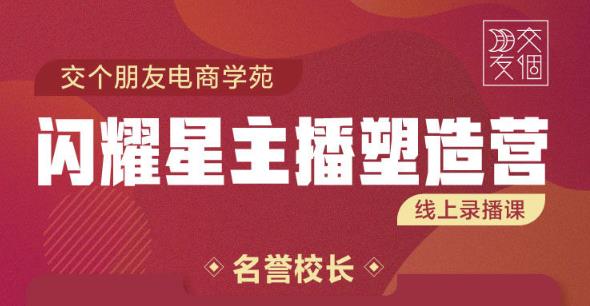 交个朋友:闪耀星主播塑造营2207期，3天2夜入门带货主播，懂人性懂客户成为王者销售-狂神云浏览专注活动，软件，教程分享！总之就是网络那些事。