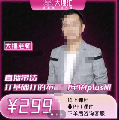 大播·直播带货打基础打得不能在牢的Plus课，深度解析抖音底层逻辑和体系化运营思-狂神云浏览专注活动，软件，教程分享！总之就是网络那些事。