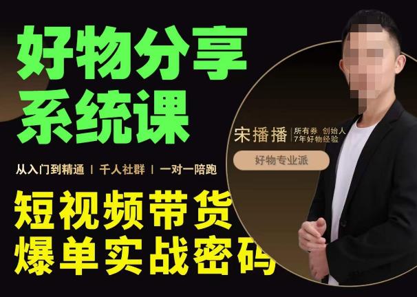 宋播播·好物分享系统课，短视频带货爆单入门到精通实战密码-狂神云浏览专注活动，软件，教程分享！总之就是网络那些事。