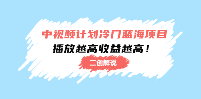 （4308期）中视频计划冷门蓝海项目【二创解说】培训课程：播放越高收益越高！-狂神云浏览专注活动，软件，教程分享！总之就是网络那些事。