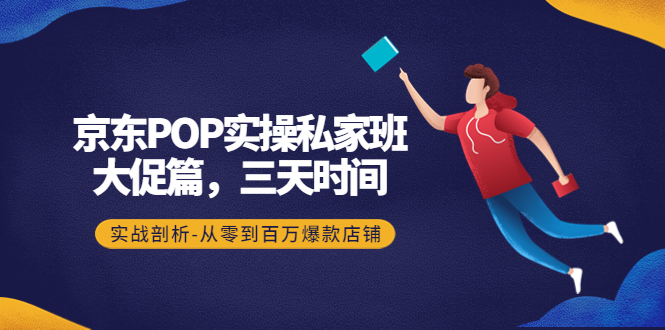 （4258期）京东POP实操私家班：大促篇，3天时间，实战剖析-从零到百万爆款店铺-狂神云浏览专注活动，软件，教程分享！总之就是网络那些事。
