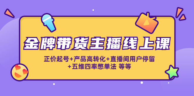 （4257期）金牌带货主播线上课：正价起号+产品高转化+直播间用户停留+五维四率憋单法-狂神云浏览专注活动，软件，教程分享！总之就是网络那些事。