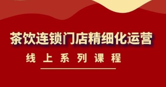 （4254期）《茶饮连锁门店精细化运营》线上系列课程，茶饮门店经营必备课程-价值458元-狂神云浏览专注活动，软件，教程分享！总之就是网络那些事。