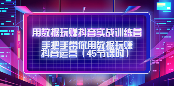 （4278期）用数据玩赚抖音实战训练营：手把手带你用数据玩赚抖音运营（45节课时）-狂神云浏览专注活动，软件，教程分享！总之就是网络那些事。