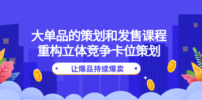 （4277期）大单品的策划和发售课程：重构立体竞争卡位策划，让爆品持续爆卖-狂神云浏览专注活动，软件，教程分享！总之就是网络那些事。