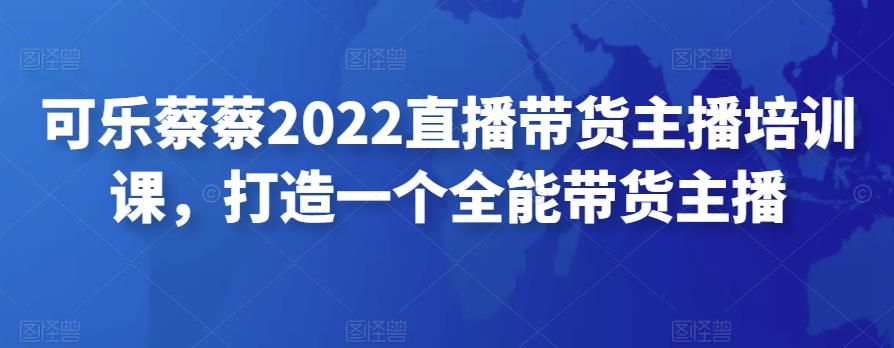 可乐蔡蔡2022直播带货主播培训课，打造一个全能带货主播-狂神云浏览专注活动，软件，教程分享！总之就是网络那些事。