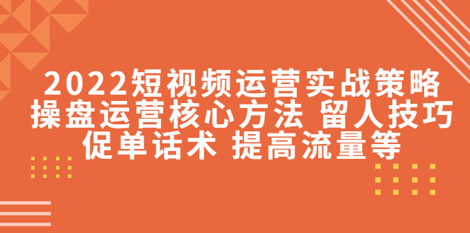 （4204期）2022短视频运营实战策略：操盘运营核心方法 留人技巧促单话术 提高流量等-狂神云浏览专注活动，软件，教程分享！总之就是网络那些事。