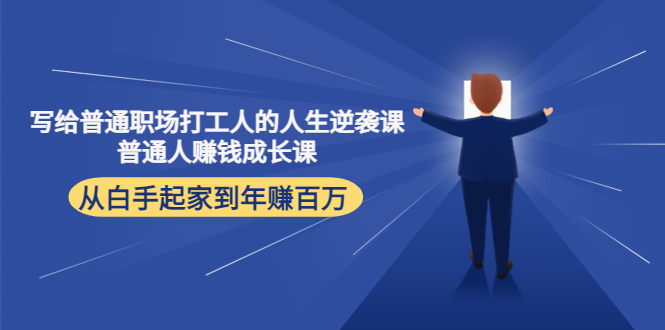 （4189期）写给普通职场打工人的人生逆袭课：普通人赚钱成长课 从白手起家到年赚百万-狂神云浏览专注活动，软件，教程分享！总之就是网络那些事。