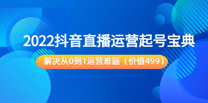 （3567期）2022抖音直播运营起号宝典：解决从0到1运营难题-狂神云浏览专注活动，软件，教程分享！总之就是网络那些事。