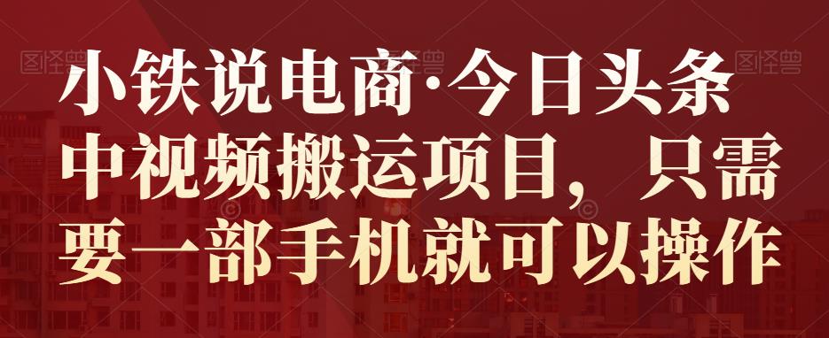 小铁说电商·今日头条中视频搬运项目，只需要一部手机就可以操作-狂神云浏览专注活动，软件，教程分享！总之就是网络那些事。