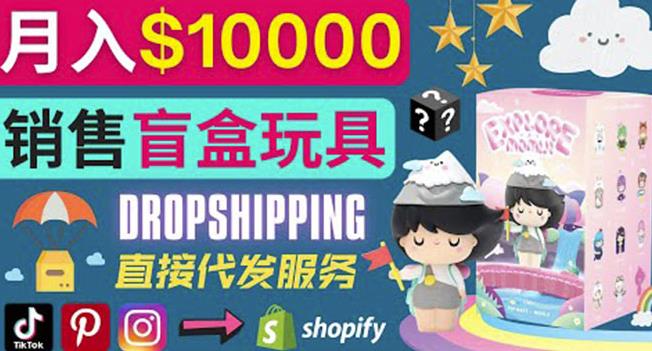 Dropshipping+Shopify推广玩具盲盒赚钱：每单利润率30%,月赚1万美元以上-狂神云浏览专注活动，软件，教程分享！总之就是网络那些事。