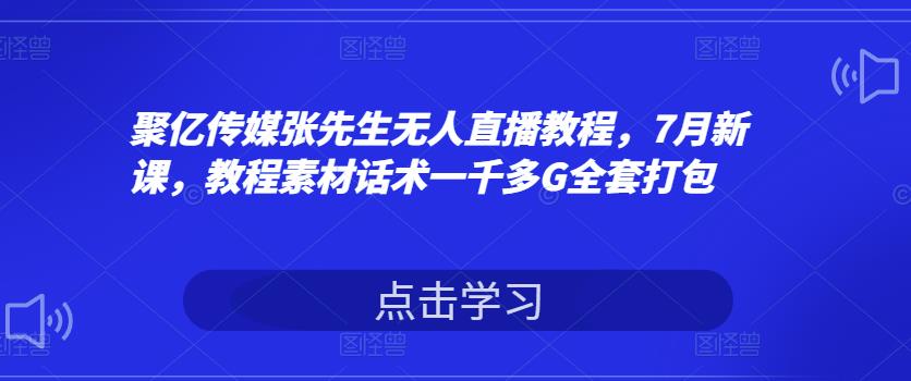 聚亿传媒张先生无人直播教程，7月新课，教程素材话术一千多G全套打包-狂神云浏览专注活动，软件，教程分享！总之就是网络那些事。