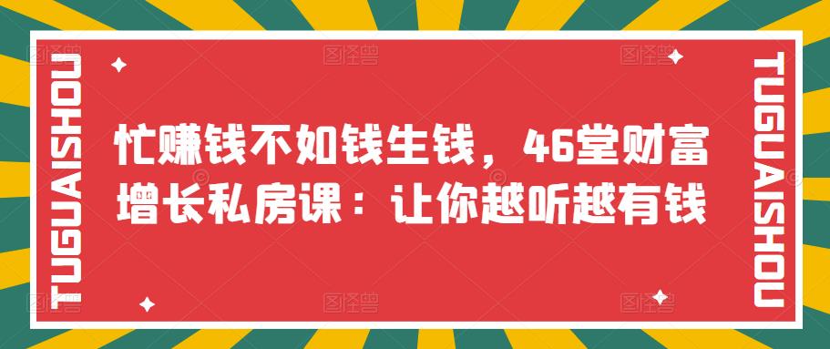 （3202期）忙赚钱不如钱生钱，46堂财富增长私房课：让你越听越有钱-狂神云浏览专注活动，软件，教程分享！总之就是网络那些事。