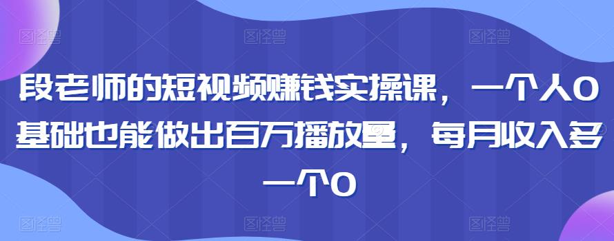 段老师的短视频赚钱实操课，一个人0基础也能做出百万播放量，每月收入多一个0-狂神云浏览专注活动，软件，教程分享！总之就是网络那些事。