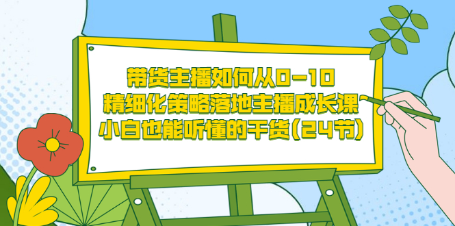 （3191期）带货主播如何从0-10，精细化策略落地主播成长课，小白也能听懂的干货(24节)-狂神云浏览专注活动，软件，教程分享！总之就是网络那些事。